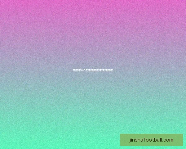 世界杯竞猜APP下载助你精准预测赛事赢大奖尽在掌握 世界杯竞猜APP下载助你精准预测赛事赢大奖尽在掌握