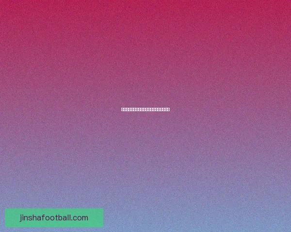 世界杯精彩赛事预测攻略与投注技巧全面指南